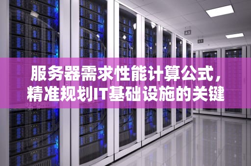 服务器需求性能计算公式，精准规划IT基础设施的关键