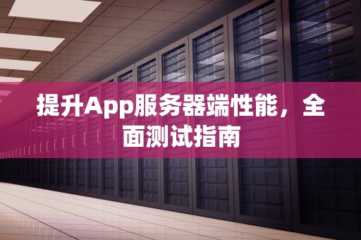 提升App服务器端性能，全面测试指南