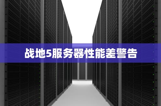 战地5服务器性能差警告