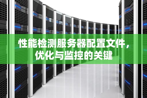 性能检测服务器配置文件，优化与监控的关键