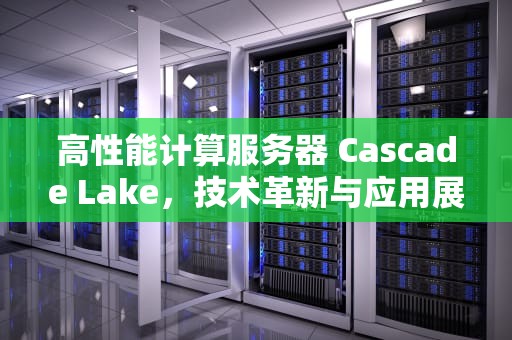 高性能计算服务器 Cascade Lake，技术革新与应用展望