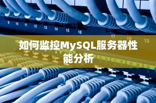 如何监控MySQL服务器性能分析