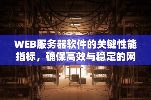 WEB服务器软件的关键性能指标，确保高效与稳定的网络服务