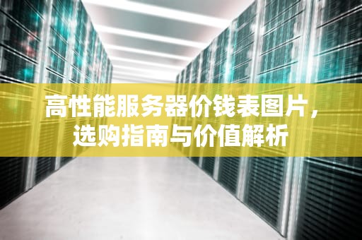 高性能服务器价钱表图片，选购指南与价值解析