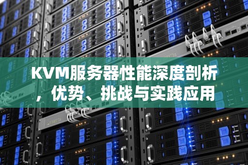 KVM服务器性能深度剖析，优势、挑战与实践应用
