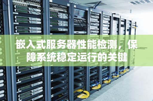 嵌入式服务器性能检测，保障系统稳定运行的关键