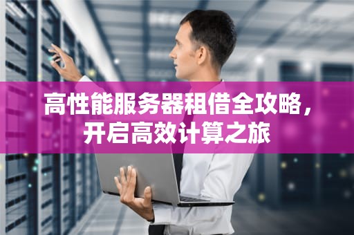 高性能服务器租借全攻略，开启高效计算之旅