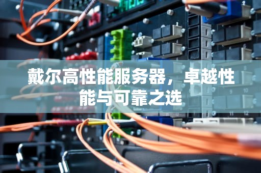 戴尔高性能服务器，卓越性能与可靠之选