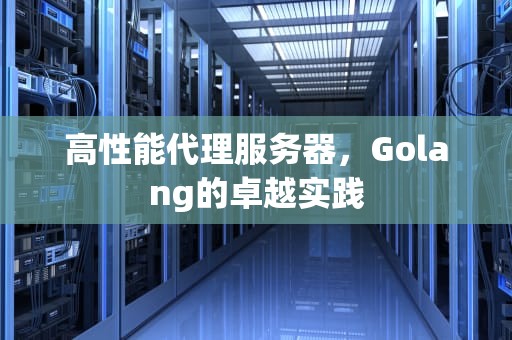 高性能代理服务器，Golang的卓越实践