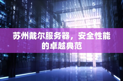 苏州戴尔服务器，安全性能的卓越典范