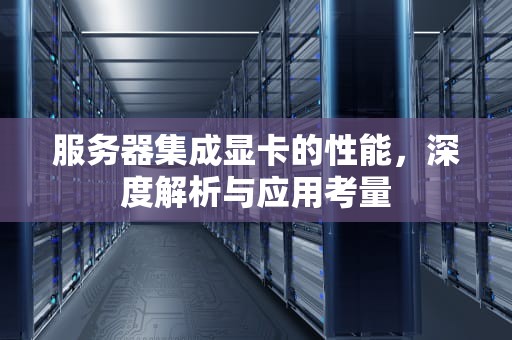 服务器集成显卡的性能，深度解析与应用考量