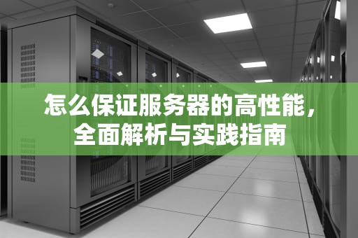 怎么保证服务器的高性能，全面解析与实践指南