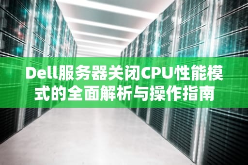 Dell服务器关闭CPU性能模式的全面解析与操作指南