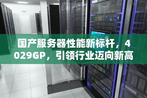 国产服务器性能新标杆，4029GP，引领行业迈向新高度