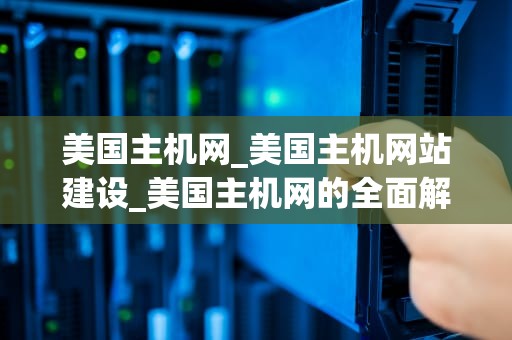 美国主机网_美国主机网站建设_美国主机网的全面解析