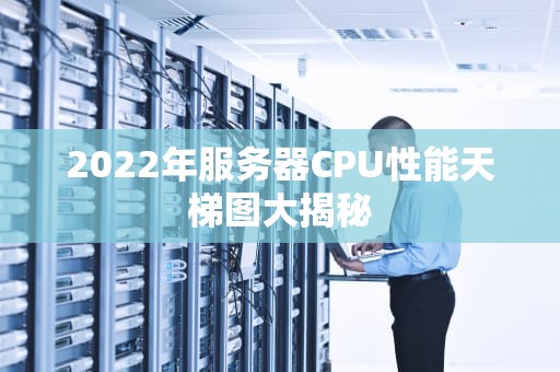2022年服务器CPU性能天梯图大揭秘