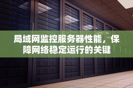 局域网监控服务器性能，保障网络稳定运行的关键