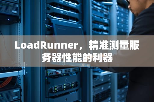 LoadRunner，精准测量服务器性能的利器