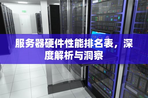 服务器硬件性能排名表，深度解析与洞察
