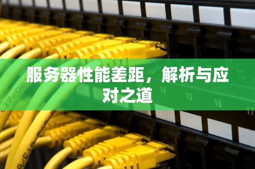 服务器性能差距，解析与应对之道