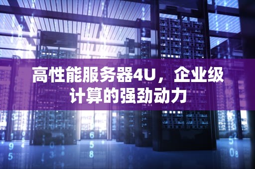 高性能服务器4U，企业级计算的强劲动力