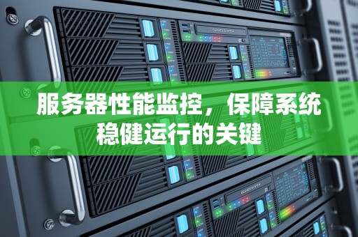 服务器性能监控，保障系统稳健运行的关键