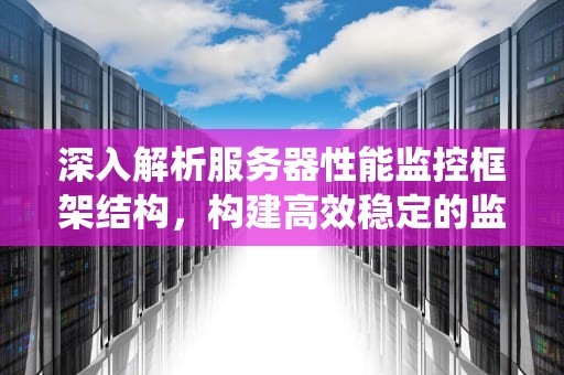 深入解析服务器性能监控框架结构，构建高效稳定的监控系统