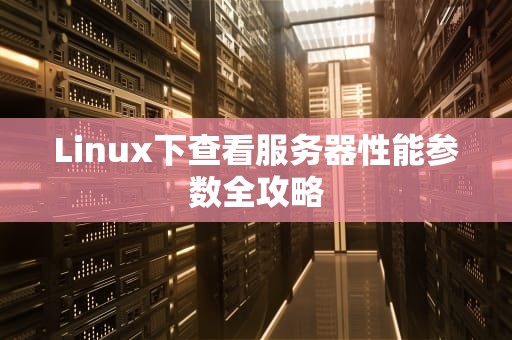 Linux下查看服务器性能参数全攻略