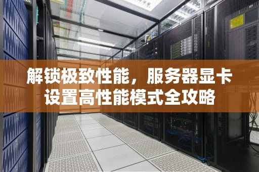 解锁极致性能，服务器显卡设置高性能模式全攻略