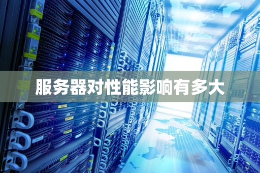 服务器对性能影响有多大