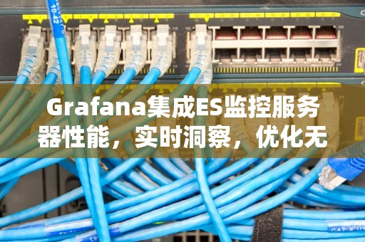 Grafana集成ES监控服务器性能，实时洞察，优化无忧