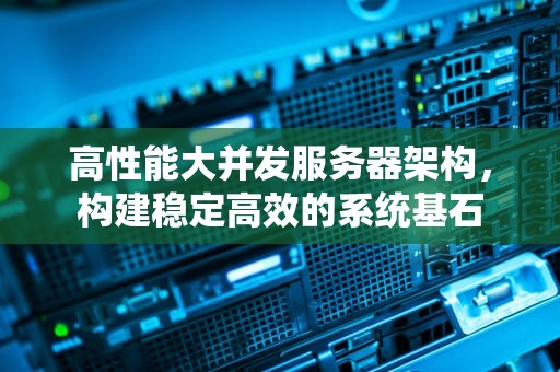 高性能大并发服务器架构，构建稳定高效的系统基石