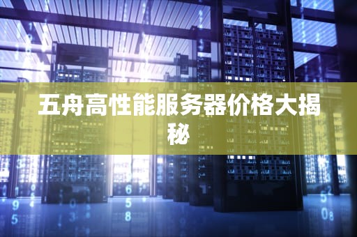 五舟高性能服务器价格大揭秘