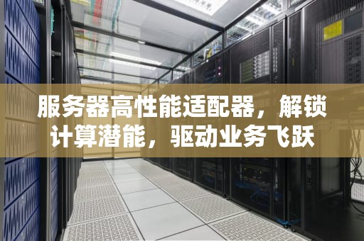 服务器高性能适配器，解锁计算潜能，驱动业务飞跃