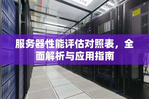 服务器性能评估对照表，全面解析与应用指南