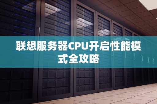 联想服务器CPU开启性能模式全攻略