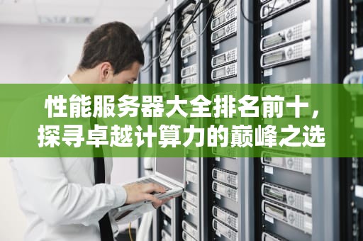 性能服务器大全排名前十，探寻卓越计算力的巅峰之选