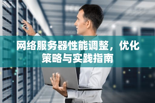 网络服务器性能调整，优化策略与实践指南