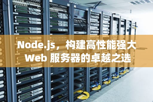 Node.js，构建高性能强大 Web 服务器的卓越之选