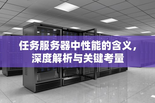 任务服务器中性能的含义，深度解析与关键考量