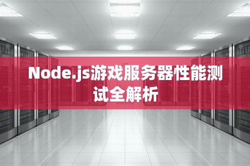 Node.js游戏服务器性能测试全解析