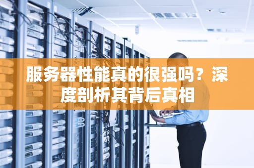 服务器性能真的很强吗？深度剖析其背后真相
