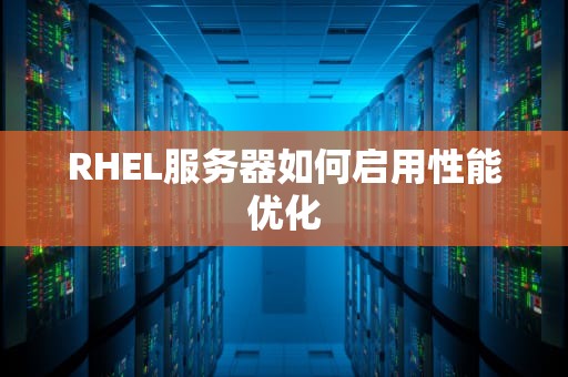 RHEL服务器如何启用性能优化