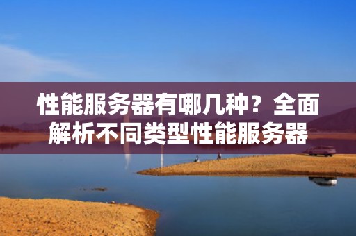 性能服务器有哪几种？全面解析不同类型性能服务器
