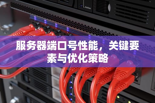 服务器端口号性能，关键要素与优化策略