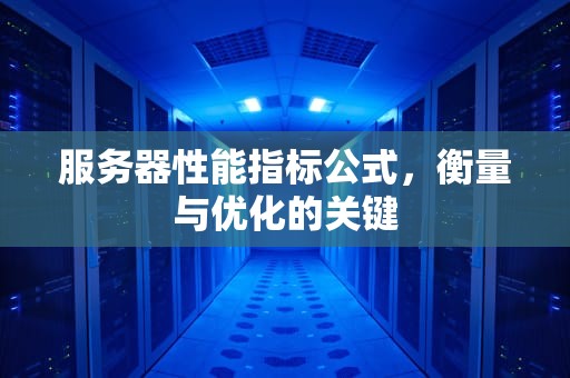 服务器性能指标公式，衡量与优化的关键
