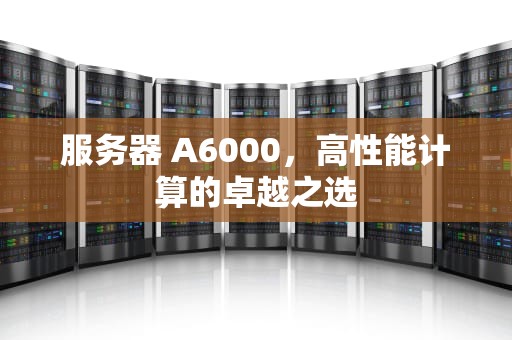 服务器 A6000，高性能计算的卓越之选