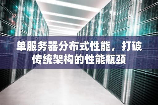 单服务器分布式性能，打破传统架构的性能瓶颈