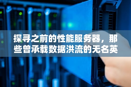 探寻之前的性能服务器，那些曾承载数据洪流的无名英雄