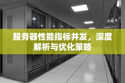 服务器性能指标并发，深度解析与优化策略